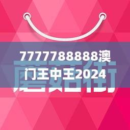 7777788888澳门王中王2024年|精选解释解析落实